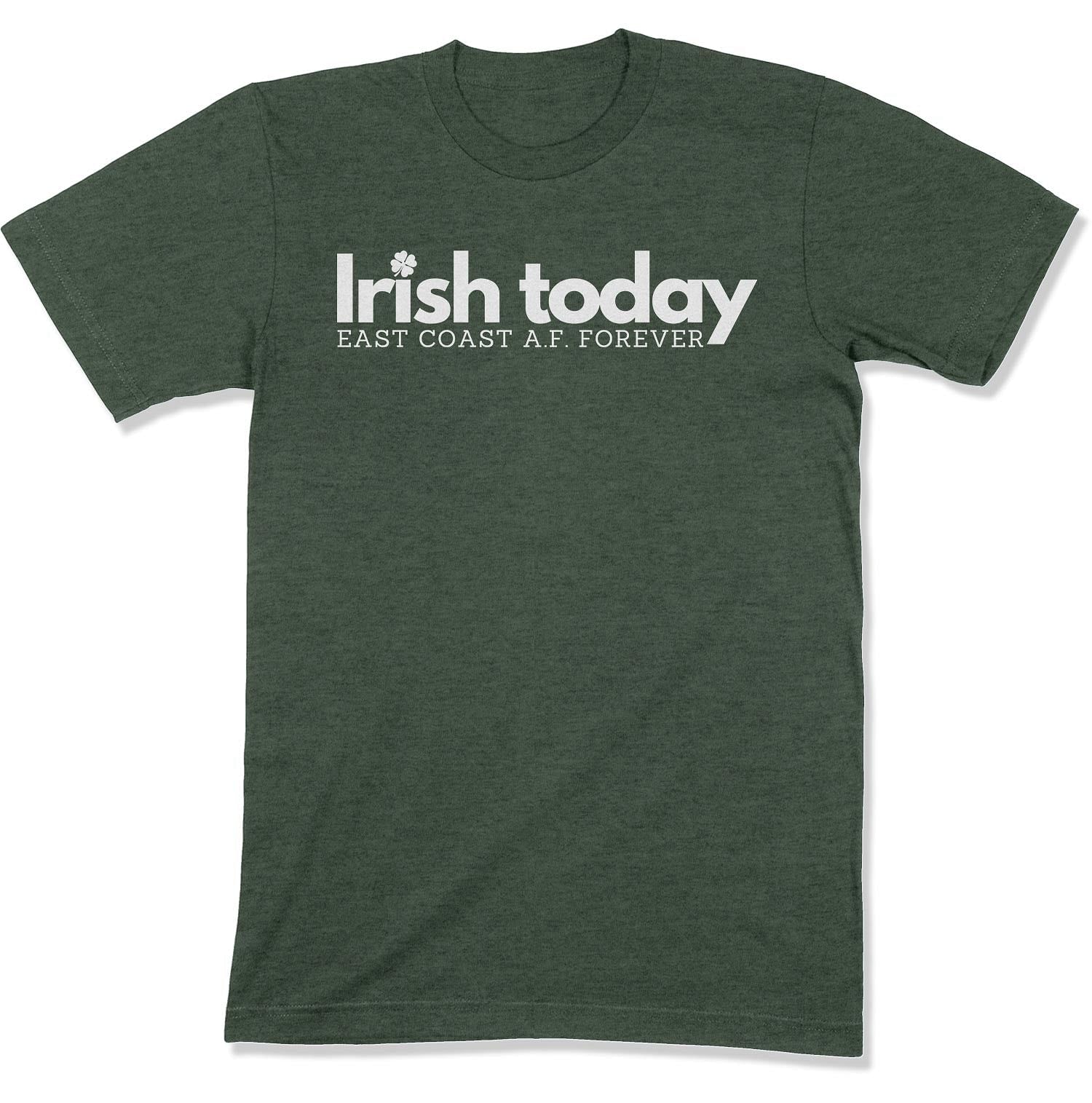 Irish Today, East Coat A.F. Forever Unisex T-Shirt-East Coast AF Apparel