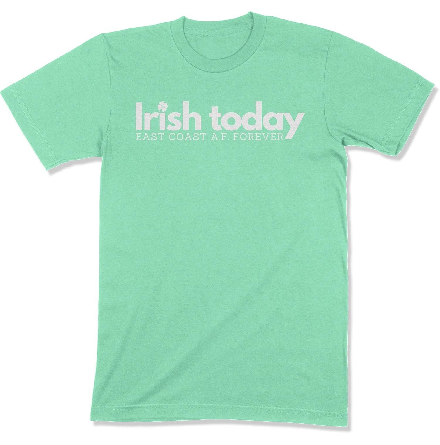 Irish Today, East Coat A.F. Forever Unisex T-Shirt-East Coast AF Apparel