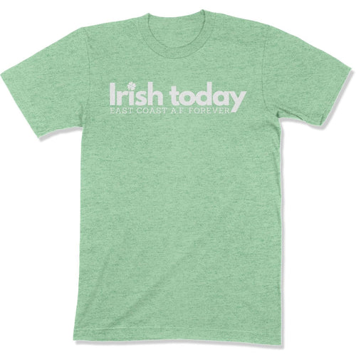 Irish Today, East Coat A.F. Forever Unisex T-Shirt-East Coast AF Apparel