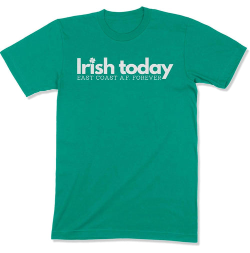 Irish Today, East Coat A.F. Forever Unisex T-Shirt-East Coast AF Apparel
