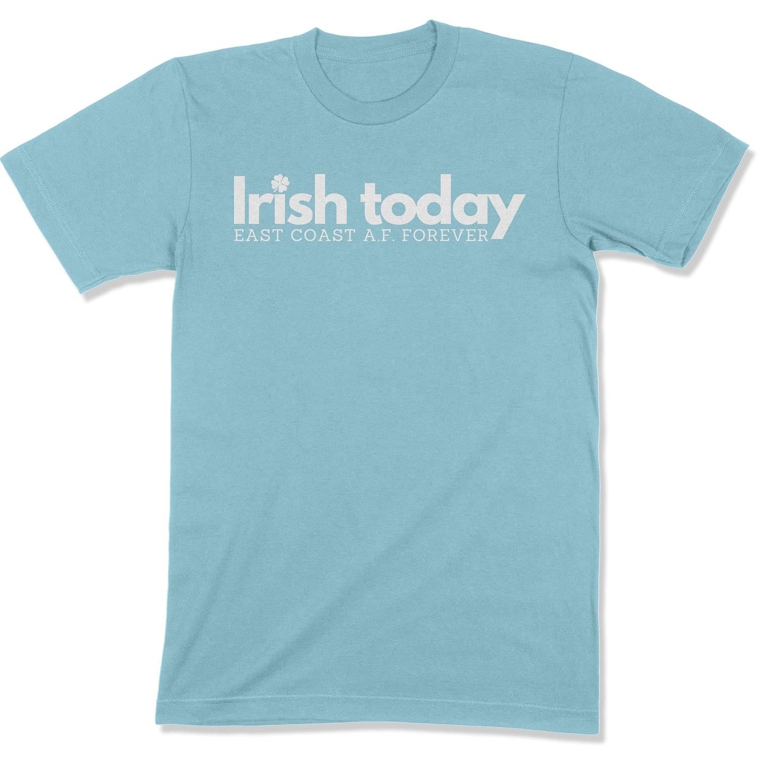Irish Today, East Coat A.F. Forever Unisex T-Shirt-East Coast AF Apparel